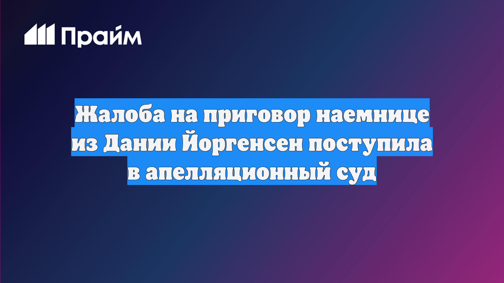 Жалоба на приговор наемнице из Дании Йоргенсен поступила в апелляционный суд