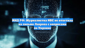 МИД РФ: Журналистка NBC не ответила на письмо Лаврова с вопросами по Украине