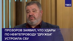 Прозоров заявил, что удары по нефтепроводу "Дружба" устроила СБУ
