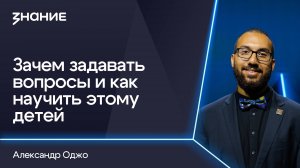 Грани смыслов | Александр Оджо | Зачем задавать вопросы и как научить этому детей