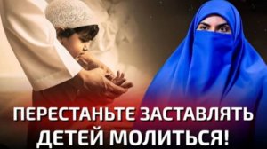 Хватит заставлять детей молиться! – Секрет воспитания преданных мусульман!