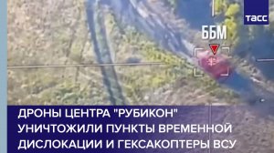 Дроны центра "Рубикон" уничтожили пункты временной дислокации и гексакоптеры ВСУ
