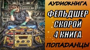 АУДИОКНИГА. ПОПАДАНЦЫ "ФЕЛЬДШЕР СКОРОЙ 4" 4 КНИГА