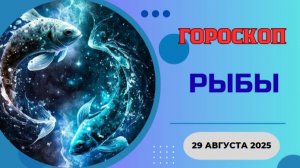 ♓ 29.08.2025: ГОРОСКОП НА СЕГОДНЯ ДЛЫ РЫБ – ВАША МЕЧТА СБЫВАЕТСЯ!
