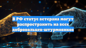 В РФ статус ветерана могут распространить на всех добровольцев-штурмовиков