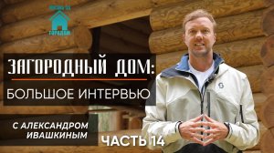 Загородный дом: Интервью с Александром Ивашкиным. Часть 14
