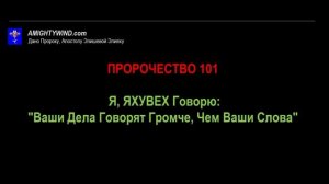 ПРОРОЧЕСТВО 101. Я, ЯХУВЕХ Говорю: "Ваши Дела Говорят Громче, Чем Ваши Слова"