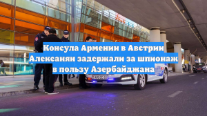 Консула Армении в Австрии Алексанян задержали за шпионаж в пользу Азербайджана
