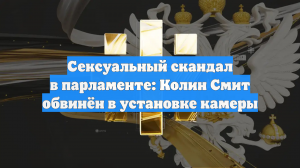 Сексуальный скандал в парламенте: Колин Смит обвинён в установке камеры