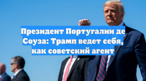 Президент Португалии де Соуза: Трамп ведет себя, как советский агент