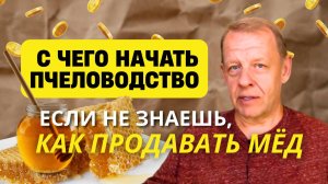С чего начать пчеловодство если не знаешь, как продавать мёд