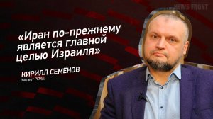 "Иран по-прежнему является главной целью Израиля" - Кирилл Семёнов