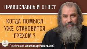 КОГДА ПОМЫСЛ УЖЕ СТАНОВИТСЯ ГРЕХОМ ?  Протоиерей Александр Никольский