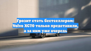 Грозит стать бестселлером: Volvo XC70 только представили, а за ним уже очередь