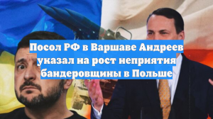 Посол РФ в Варшаве Андреев указал на рост неприятия бандеровщины в Польше