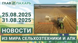 Новости из мира сельхозтехники и АПК. Итоги недели 25.08.2025 - 31.08.2025