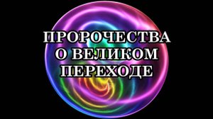 ПРОРОЧЕСТВА О ВЕЛИКОМ ПЕРЕХОДЕ. Что ждёт человечество после этого судьбоносного перехода?