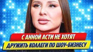 С Анной Асти не хотят дружить коллеги по шоу-бизнесу 🔥 Новости Шоу-Бизнеса