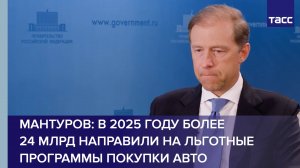 Мантуров: более 24 млрд направили в 2025 году на льготные программы покупки авто