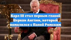 Карл III стал первым главой Церкви Англии, который помолился с Папой Римским