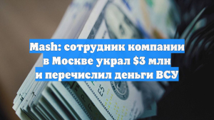 Mash: сотрудник компании в Москве украл $3 млн и перечислил деньги ВСУ