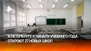 Северная столица готова к 1 сентября: в Петербурге к началу учебного года откроют 27 новых школ