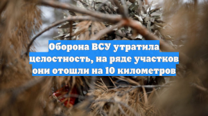 Оборона ВСУ утратила целостность, на ряде участков они отошли на 10 километров