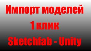 Модель из Sketchfab в Unity - загрузка в один клик