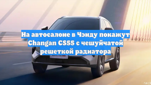 На автосалоне в Чэнду покажут Changan CS55 с чешуйчатой решеткой радиатора