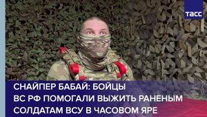 Снайпер Бабай: бойцы ВС РФ помогали выжить раненым солдатам ВСУ в Часовом Яре