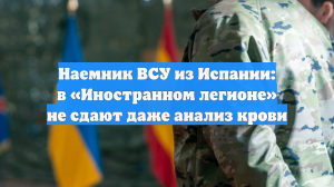 Наемник ВСУ из Испании: в «Иностранном легионе» не сдают даже анализ крови