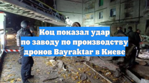 Коц показал удар по заводу по производству дронов Bayraktar в Киеве