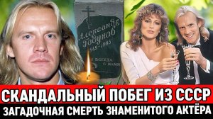 СКАНДАЛЬНЫЙ ПОБЕГ ИЗ СССР и ЗАГАДОЧНАЯ СМЕРТЬ ИЗВЕСТНОГО АКТЁРА|Трагичная судьба Александра Годунов