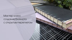 Мастер класс по созданию блокнота с открытым переплетом