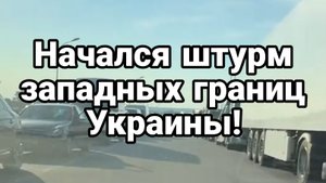 НАЧАЛСЯ ШТУРМ ЗАПАДНЫХ ГРАНИЦ УКРАИНЫ