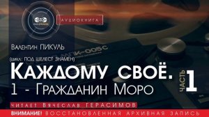 Каждому своё - 1 - ГРАЖДАНИН МОРО - Валентин ПИКУЛЬ (читает В. ГЕРАСИМОВ) | аудиокнига история