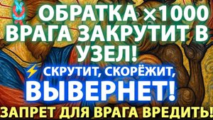 ☘️ОБРАТКА ×1000 — ВРАГА ЗАКРУТИТ В УЗЕЛ!🕯️СКРУТИТ, СКОРЁЖИТ, ВЫВЕРНЕТ!🙏Запрет для врага вредит☦️