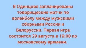 В Одинцове запланированы товарищеские матчи по волейболу между мужскими сборными России и Белоруссии