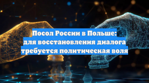 Посол России в Польше: для восстановления диалога требуется политическая воля