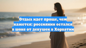 Отдых идет проще, чем кажется: россиянин остался в шоке от девушек в Хорватии