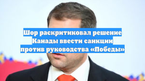 Шор раскритиковал решение Канады ввести санкции против руководства «Победы»