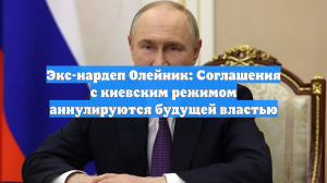 Экс-нардеп Олейник: Соглашения с киевским режимом аннулируются будущей властью