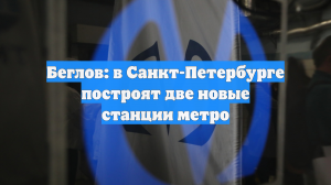 Беглов: в Санкт-Петербурге построят две новые станции метро