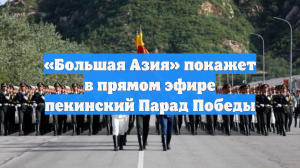 «Большая Азия» покажет в прямом эфире пекинский Парад Победы