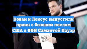 Вован и Лексус выпустили пранк с бывшим послом США в ООН Самантой Пауэр