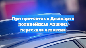 При протестах в Джакарте полицейская машина переехала человека