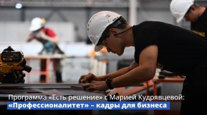 Программа «Есть решение» с Марией Кудрявцевой: «Профессионалитет» – кадры для бизнеса