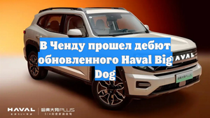 В Ченду прошел дебют обновленного Haval Big Dog