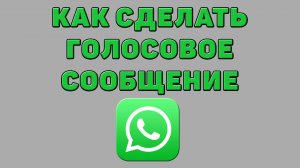 Как сделать голосовое сообщение в Ватсапе