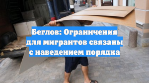 Беглов: Ограничения для мигрантов связаны с наведением порядка